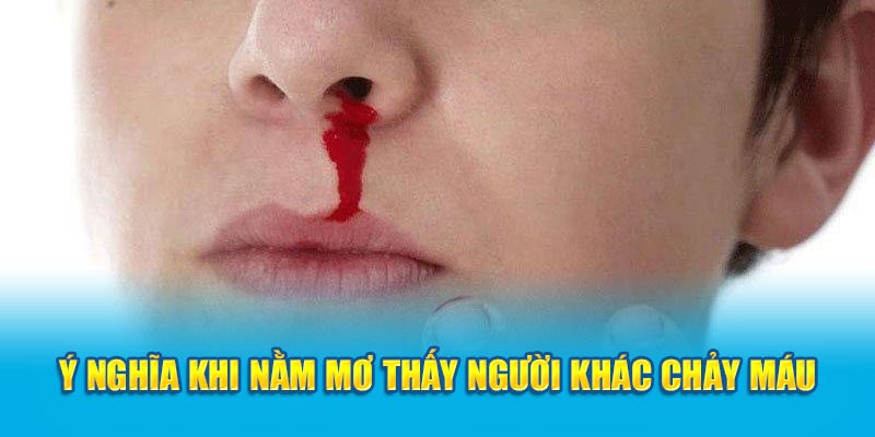 Ý nghĩa khi nằm mơ thấy máu người khác