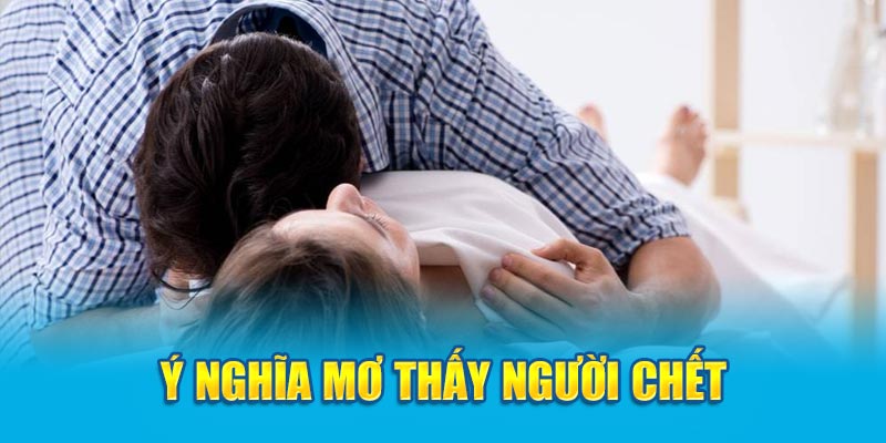 Ý nghĩa nằm mơ thấy người chết