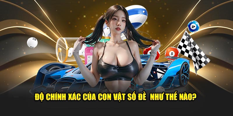 Độ chính xác của con vật số đề  như thế nào?